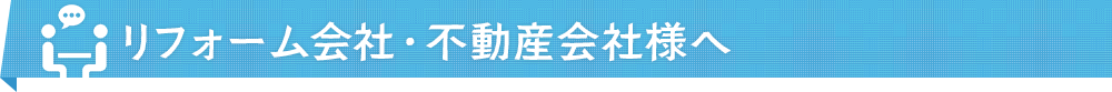 リフォーム会社・不動産会社様へ